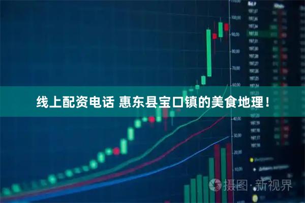 线上配资电话 惠东县宝口镇的美食地理！