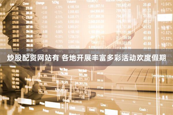 炒股配资网站有 各地开展丰富多彩活动欢度假期