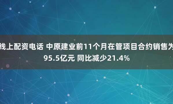 线上配资电话 中原建业前11个月在管项目合约销售为95.5亿元 同比减少21.4%