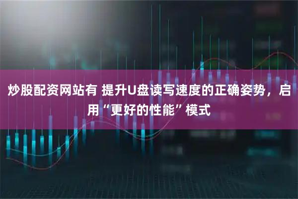 炒股配资网站有 提升U盘读写速度的正确姿势，启用“更好的性能”模式