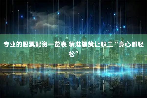 专业的股票配资一览表 精准施策让职工“身心都轻松”