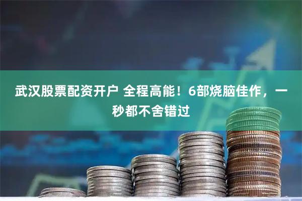 武汉股票配资开户 全程高能！6部烧脑佳作，一秒都不舍错过