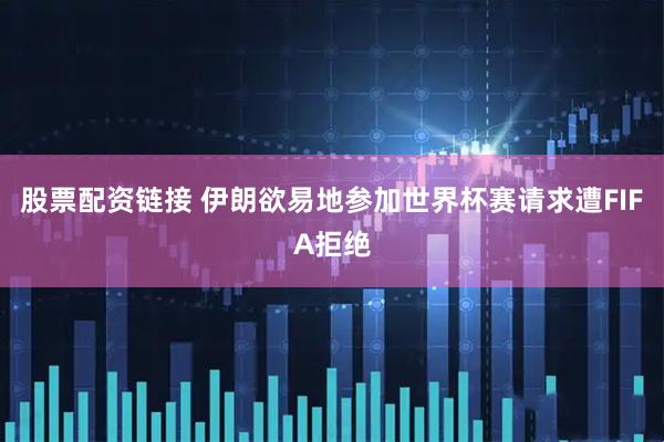 股票配资链接 伊朗欲易地参加世界杯赛请求遭FIFA拒绝