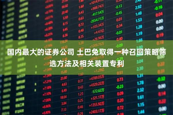 国内最大的证券公司 土巴兔取得一种召回策略筛选方法及相关装置专利