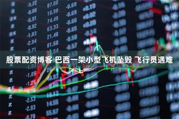 股票配资博客 巴西一架小型飞机坠毁 飞行员遇难