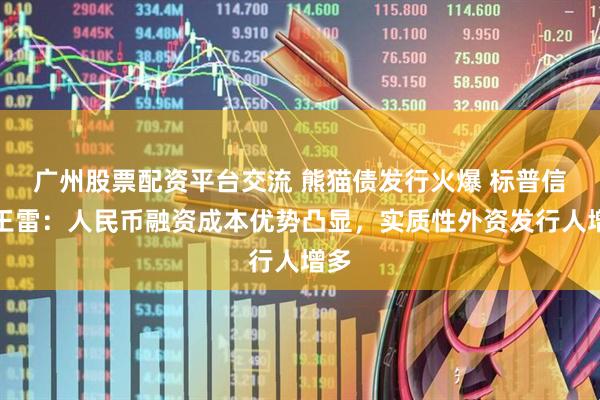 广州股票配资平台交流 熊猫债发行火爆 标普信评王雷：人民币融资成本优势凸显，实质性外资发行人增多