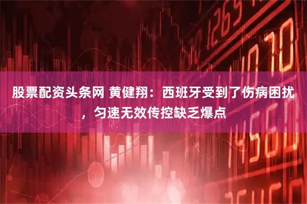 股票配资头条网 黄健翔：西班牙受到了伤病困扰，匀速无效传控缺乏爆点