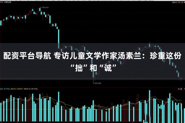 配资平台导航 专访儿童文学作家汤素兰：珍重这份“拙”和“诚”